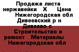 Продажа листа нержавейки 08Х13 › Цена ­ 70 - Нижегородская обл., Дивеевский р-н, Дивеево с. Строительство и ремонт » Материалы   . Нижегородская обл.